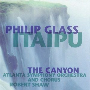 Philip Glass - Atlanta Symphony Orchestra and Chorus - Robert Shaw - Itaipu - The Canyon