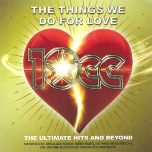 10cc - The Things We Do For Love - The Ultimate Hits and Beyond